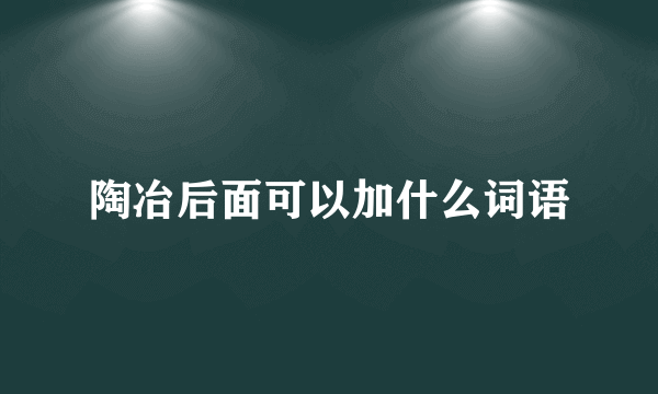 陶冶后面可以加什么词语