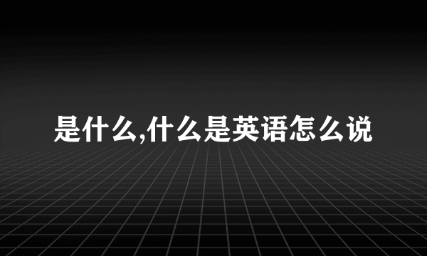 是什么,什么是英语怎么说