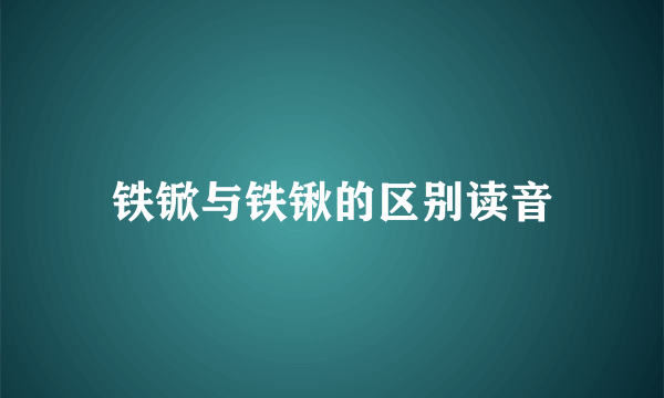 铁锨与铁锹的区别读音