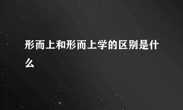 形而上和形而上学的区别是什么