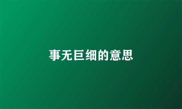 事无巨细的意思