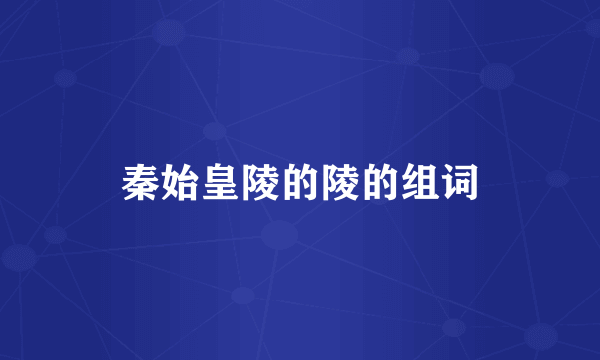 秦始皇陵的陵的组词
