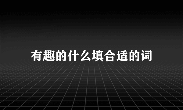 有趣的什么填合适的词