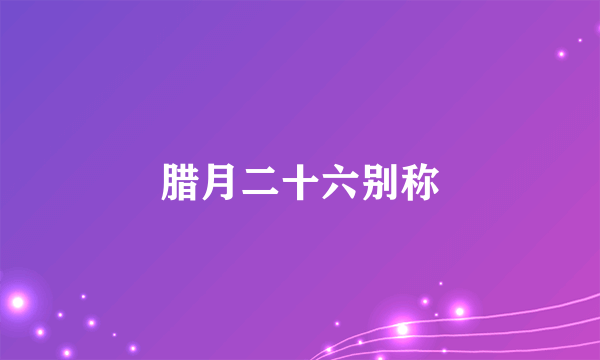 腊月二十六别称