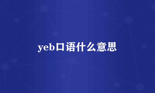 yeb口语什么意思