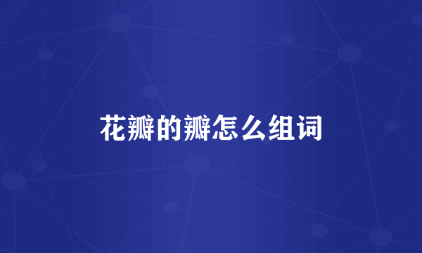 花瓣的瓣怎么组词