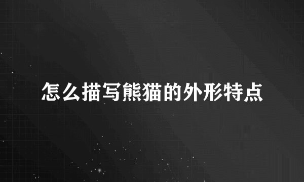 怎么描写熊猫的外形特点