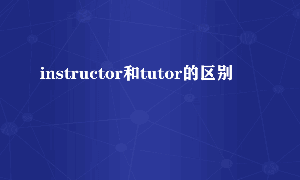 instructor和tutor的区别