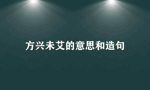 方兴未艾的意思和造句