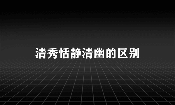 清秀恬静清幽的区别