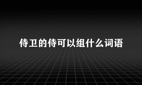 侍卫的侍可以组什么词语