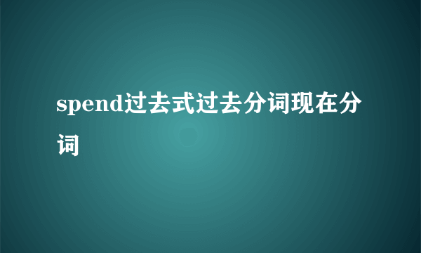 spend过去式过去分词现在分词