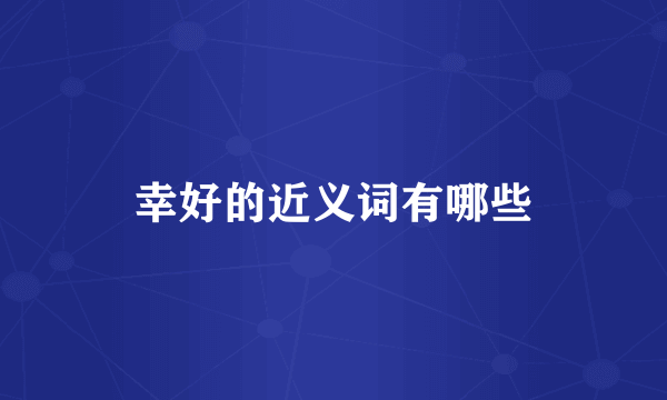 幸好的近义词有哪些