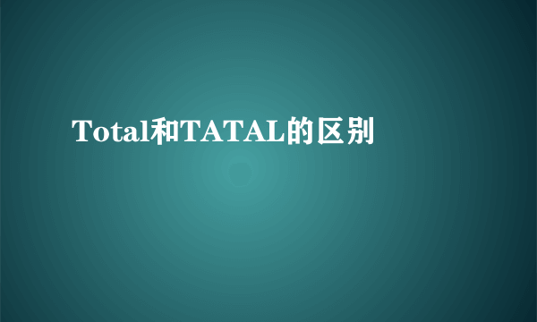 Total和TATAL的区别