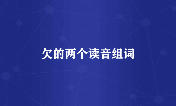 欠的两个读音组词