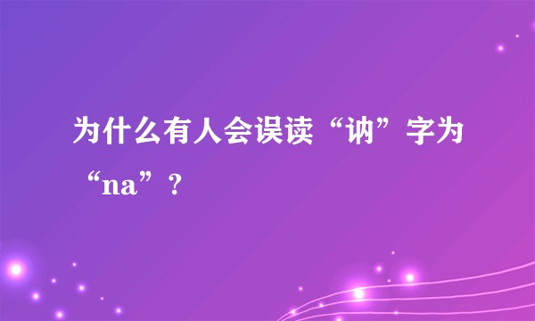 为什么有人会误读“讷”字为“na”?