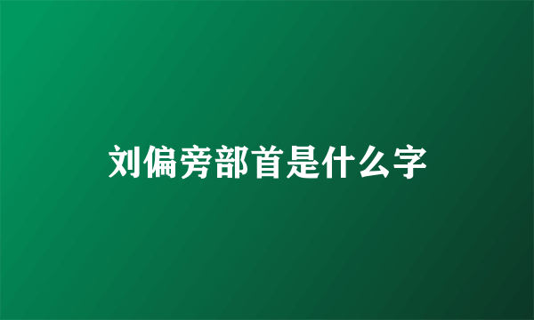 刘偏旁部首是什么字