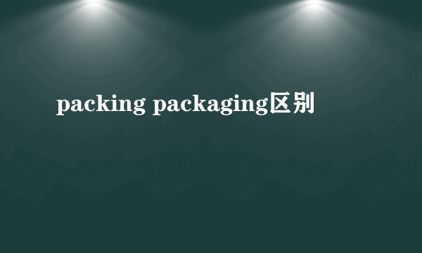 packing packaging区别
