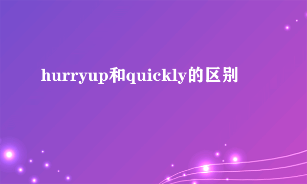 hurryup和quickly的区别