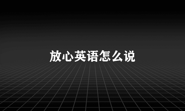 放心英语怎么说