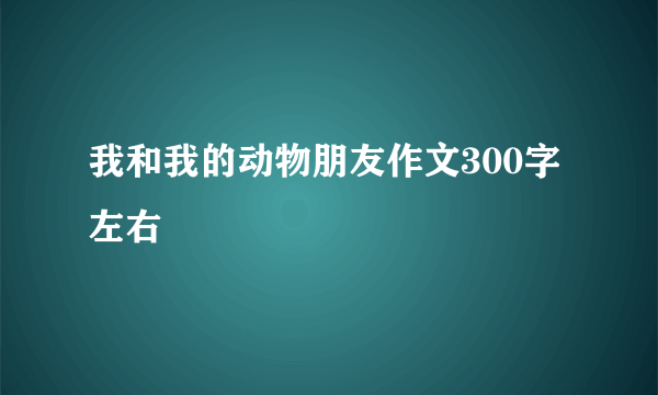 我和我的动物朋友作文300字左右