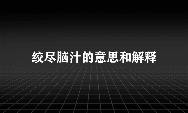 绞尽脑汁的意思和解释