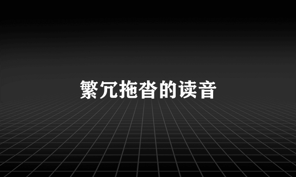 繁冗拖沓的读音