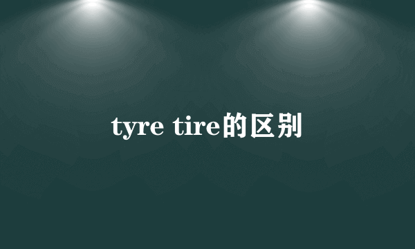 tyre tire的区别