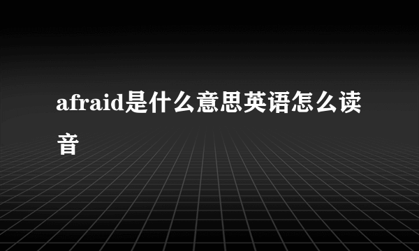 afraid是什么意思英语怎么读音