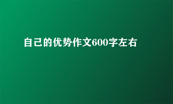 自己的优势作文600字左右