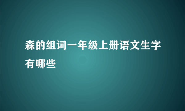 森的组词一年级上册语文生字有哪些