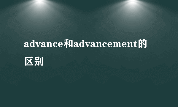 advance和advancement的区别