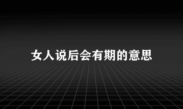 女人说后会有期的意思