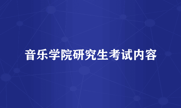 音乐学院研究生考试内容