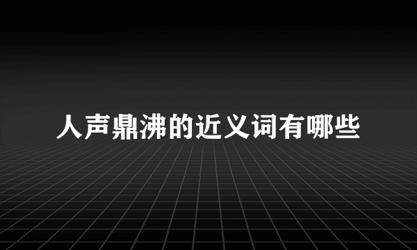 人声鼎沸的近义词有哪些