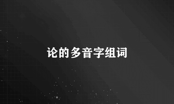 论的多音字组词