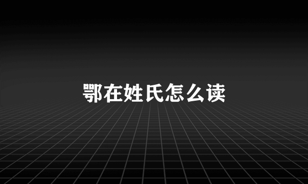 鄂在姓氏怎么读