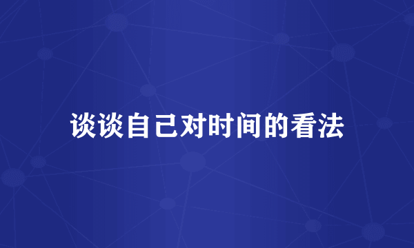 谈谈自己对时间的看法