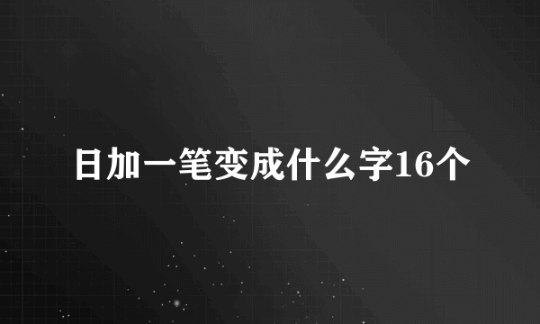 日加一笔变成什么字16个