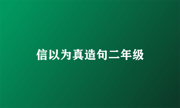 信以为真造句二年级