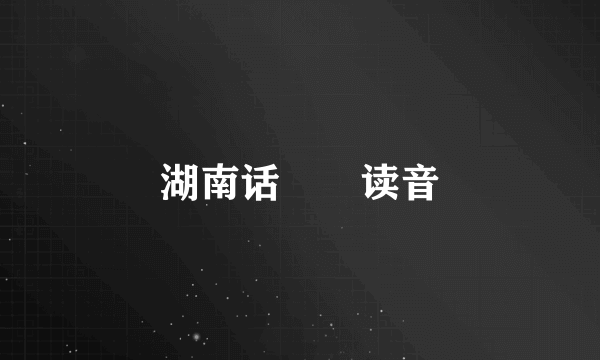 湖南话娭毑读音