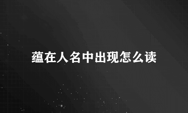蕴在人名中出现怎么读