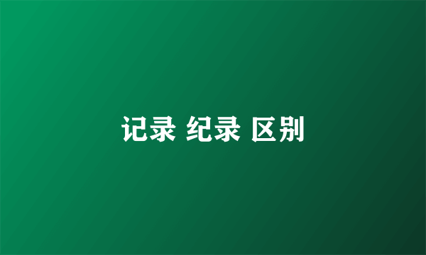 记录 纪录 区别