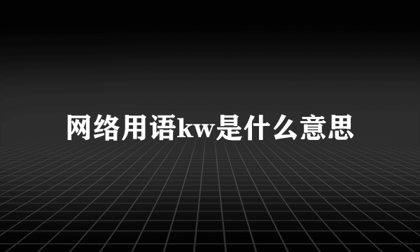 网络用语kw是什么意思