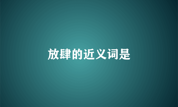 放肆的近义词是