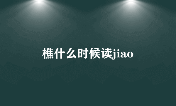 樵什么时候读jiao