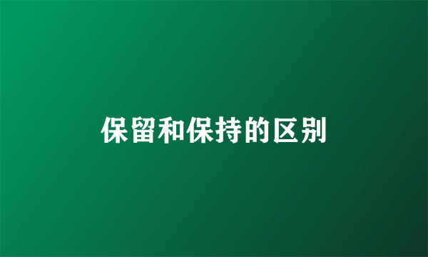 保留和保持的区别