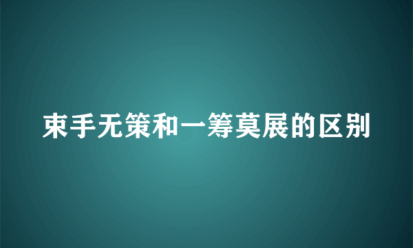 束手无策和一筹莫展的区别