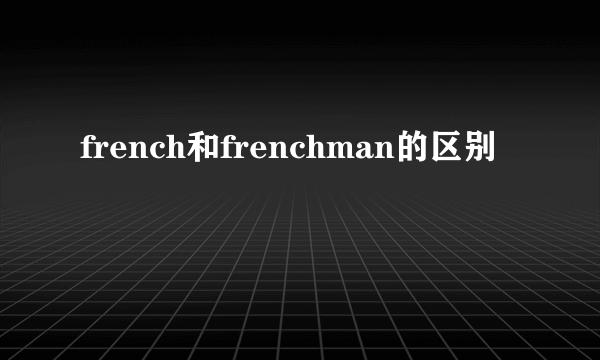 french和frenchman的区别