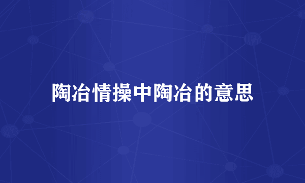 陶冶情操中陶冶的意思